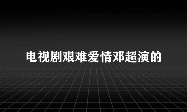 电视剧艰难爱情邓超演的