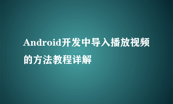 Android开发中导入播放视频的方法教程详解