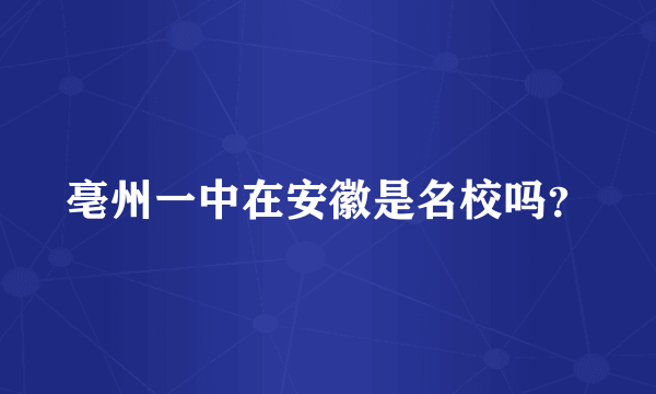 亳州一中在安徽是名校吗？