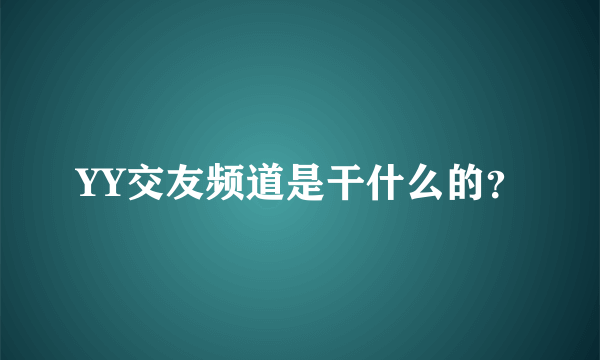 YY交友频道是干什么的？