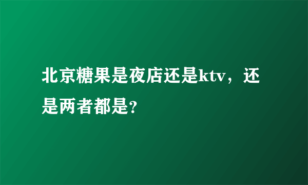 北京糖果是夜店还是ktv，还是两者都是？