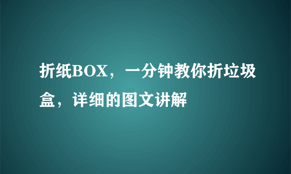 折纸BOX，一分钟教你折垃圾盒，详细的图文讲解