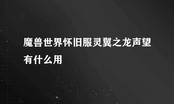 魔兽世界怀旧服灵翼之龙声望有什么用