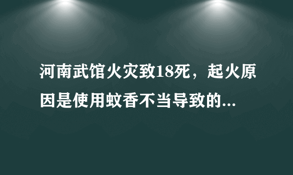 河南武馆火灾致18死，起火原因是使用蚊香不当导致的，如何避免类似事故？