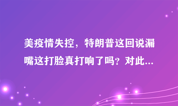 美疫情失控，特朗普这回说漏嘴这打脸真打响了吗？对此你怎么看？