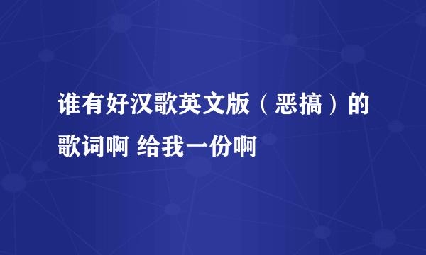 谁有好汉歌英文版（恶搞）的歌词啊 给我一份啊