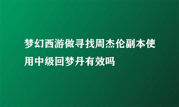 梦幻西游做寻找周杰伦副本使用中级回梦丹有效吗