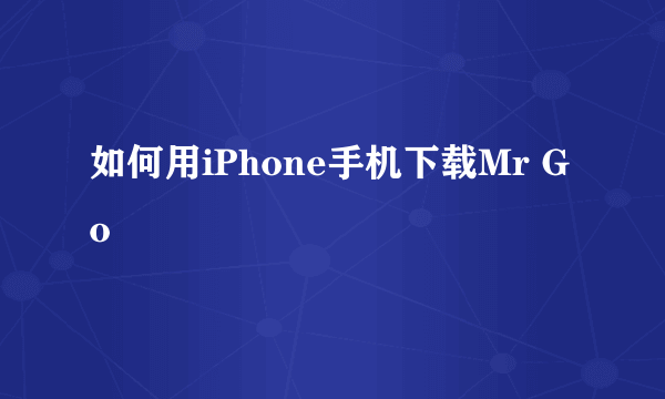 如何用iPhone手机下载Mr Go