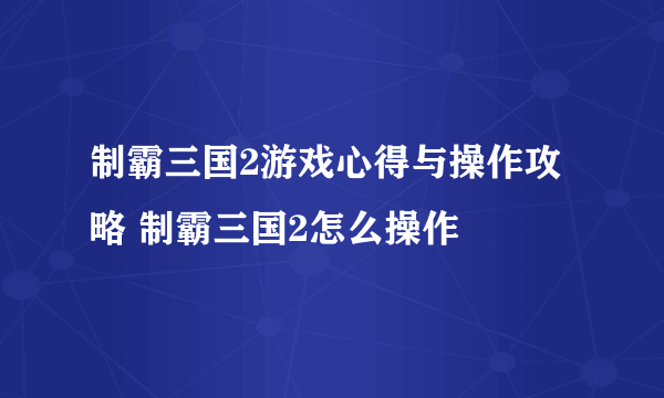 制霸三国2游戏心得与操作攻略 制霸三国2怎么操作