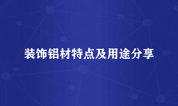 装饰铝材特点及用途分享