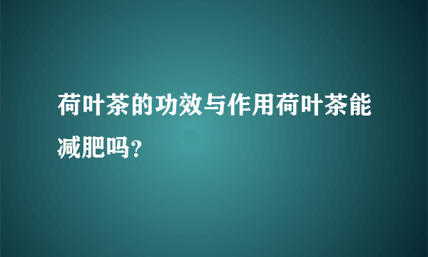 荷叶茶的功效与作用荷叶茶能减肥吗？