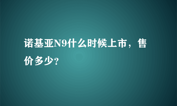 诺基亚N9什么时候上市，售价多少？