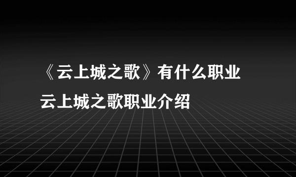 《云上城之歌》有什么职业 云上城之歌职业介绍