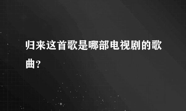 归来这首歌是哪部电视剧的歌曲？