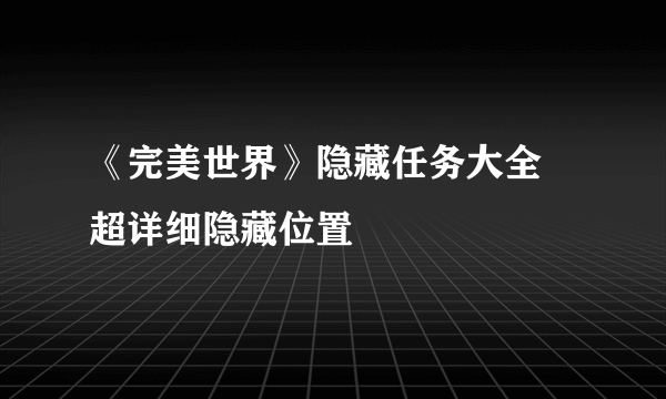 《完美世界》隐藏任务大全 超详细隐藏位置