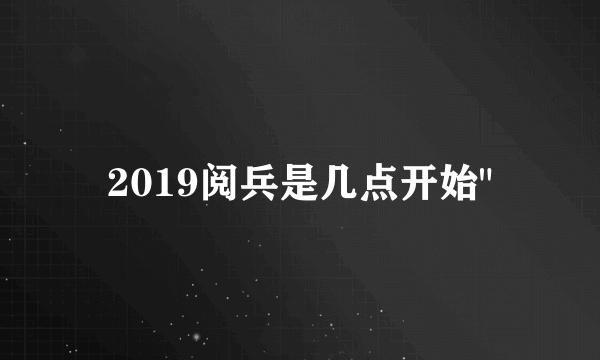 2019阅兵是几点开始