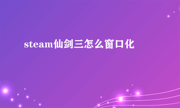 steam仙剑三怎么窗口化