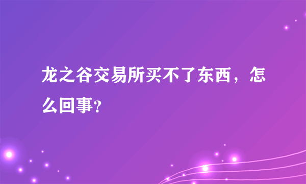 龙之谷交易所买不了东西，怎么回事？