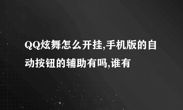 QQ炫舞怎么开挂,手机版的自动按钮的辅助有吗,谁有