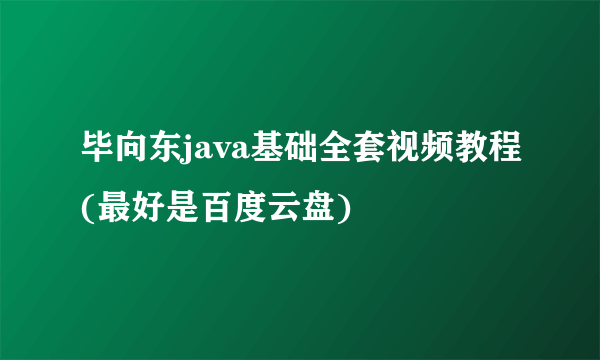 毕向东java基础全套视频教程(最好是百度云盘)