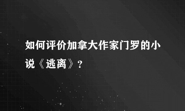 如何评价加拿大作家门罗的小说《逃离》？