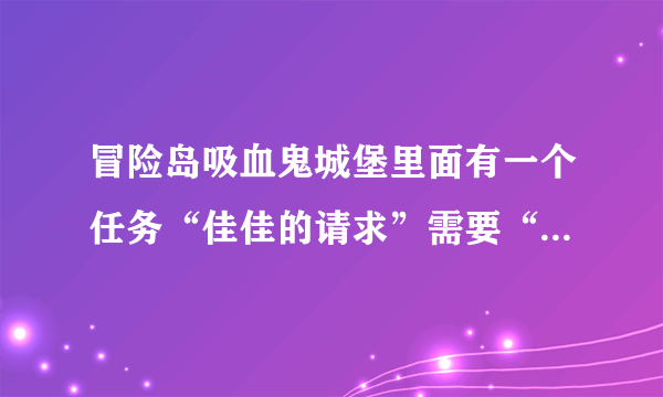 冒险岛吸血鬼城堡里面有一个任务“佳佳的请求”需要“有用的遗物”，怎么得？