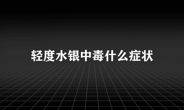 轻度水银中毒什么症状