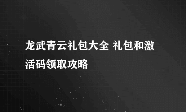 龙武青云礼包大全 礼包和激活码领取攻略