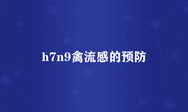 h7n9禽流感的预防