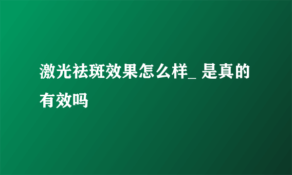 激光祛斑效果怎么样_ 是真的有效吗