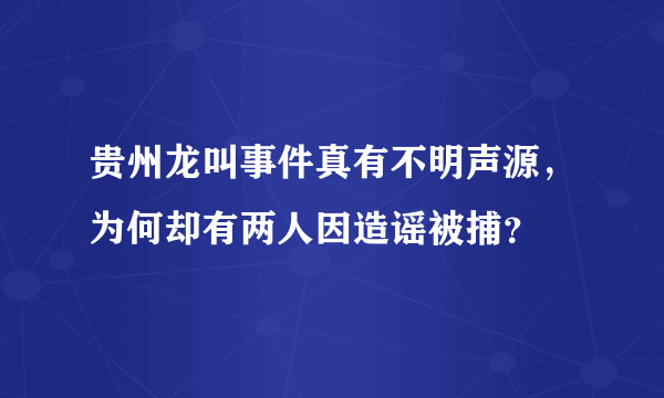 贵州龙叫事件真有不明声源，为何却有两人因造谣被捕？