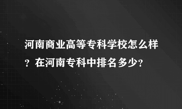 河南商业高等专科学校怎么样？在河南专科中排名多少？