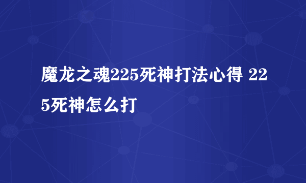 魔龙之魂225死神打法心得 225死神怎么打