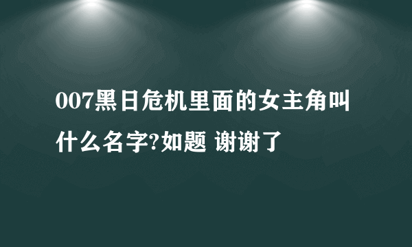 007黑日危机里面的女主角叫什么名字?如题 谢谢了