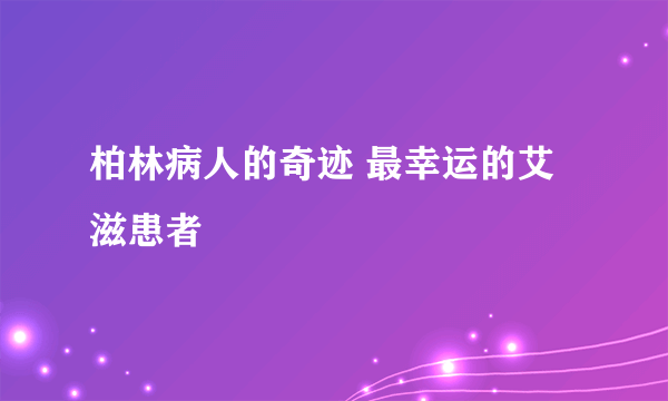 柏林病人的奇迹 最幸运的艾滋患者