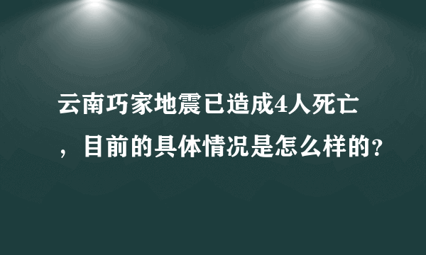 云南巧家地震已造成4人死亡，目前的具体情况是怎么样的？