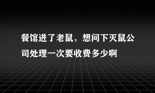 餐馆进了老鼠，想问下灭鼠公司处理一次要收费多少啊