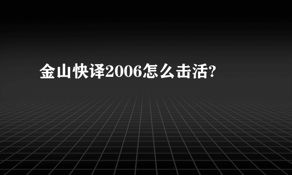 金山快译2006怎么击活?