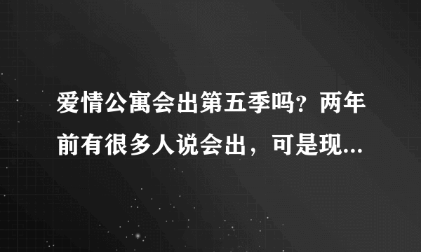 爱情公寓会出第五季吗？两年前有很多人说会出，可是现在过了好久怎么