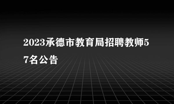 2023承德市教育局招聘教师57名公告