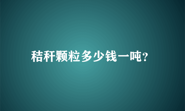 秸秆颗粒多少钱一吨？