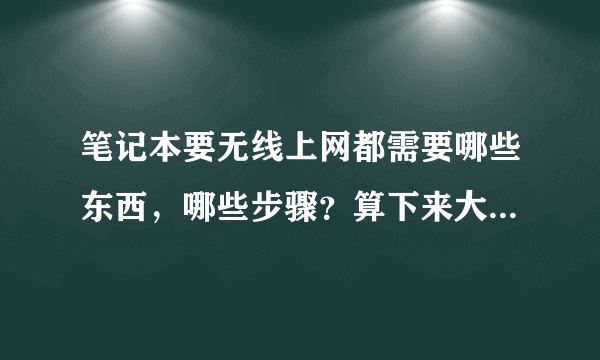 笔记本要无线上网都需要哪些东西，哪些步骤？算下来大概多少钱？