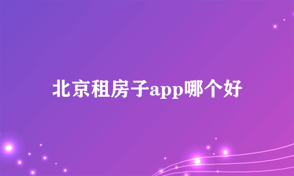 北京租房子app哪个好