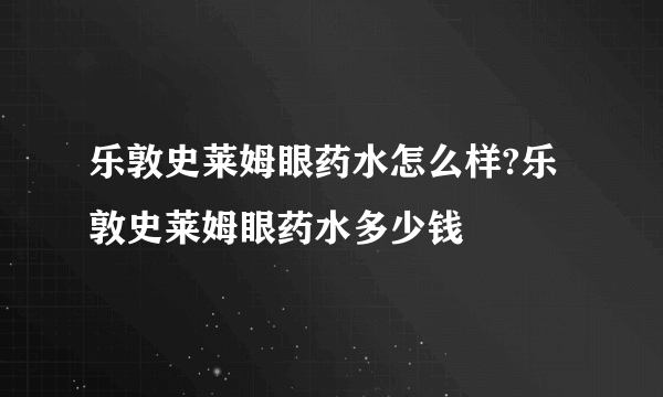 乐敦史莱姆眼药水怎么样?乐敦史莱姆眼药水多少钱