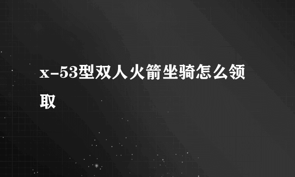 x-53型双人火箭坐骑怎么领取