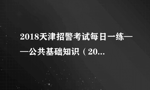 2018天津招警考试每日一练——公共基础知识（2018.5.11）