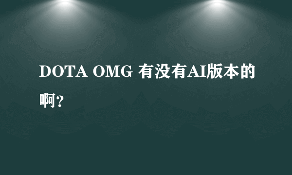 DOTA OMG 有没有AI版本的啊？