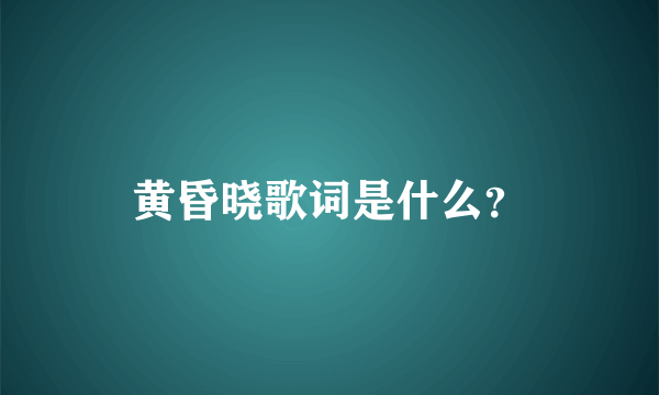 黄昏晓歌词是什么？