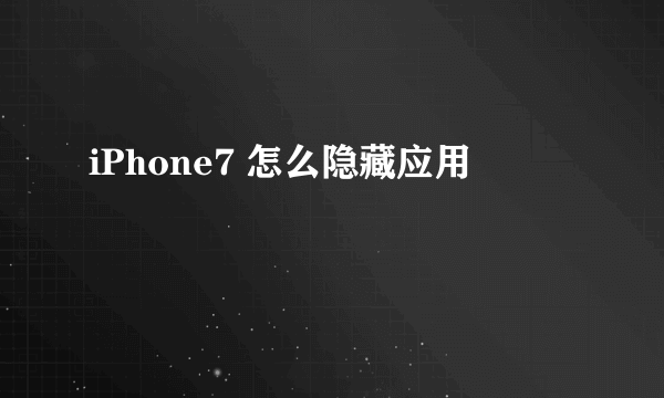 iPhone7 怎么隐藏应用