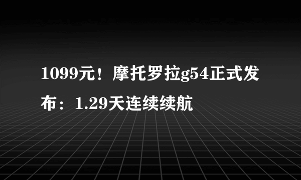 1099元！摩托罗拉g54正式发布：1.29天连续续航